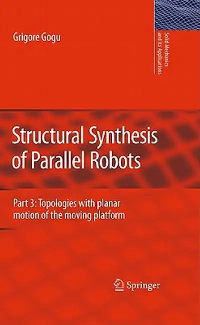 Structural Synthesis of Parallel Robots: Part 3: Topologies with Planar Motion of the Moving Platform by Grigore Gogu