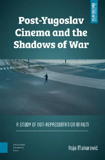 Post-Yugoslav Cinema and the Shadows of War: A Study of Non-Representation in Film by Asja Makarevic