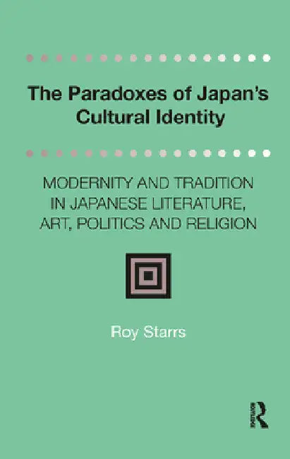 The Paradoxes of Japan's Cultural Identity: Modernity and Tradition in Japanese Literature, Art, Politics and Religion by Roy Starrs
