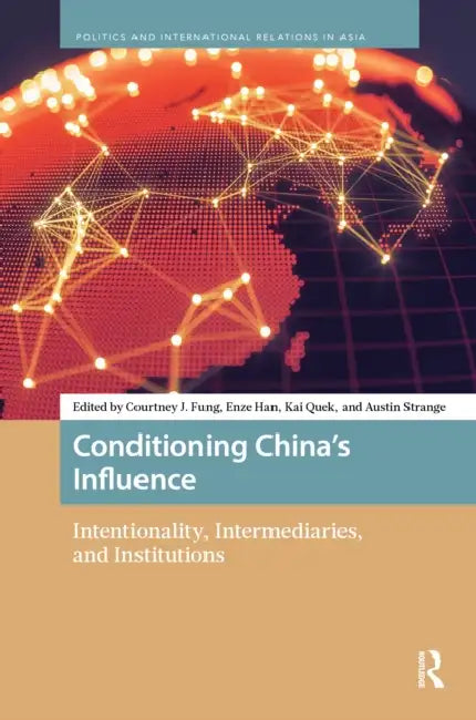 Conditioning China's Influence: Intentionality, Intermediaries, and Institutions by Courtney J. Fung