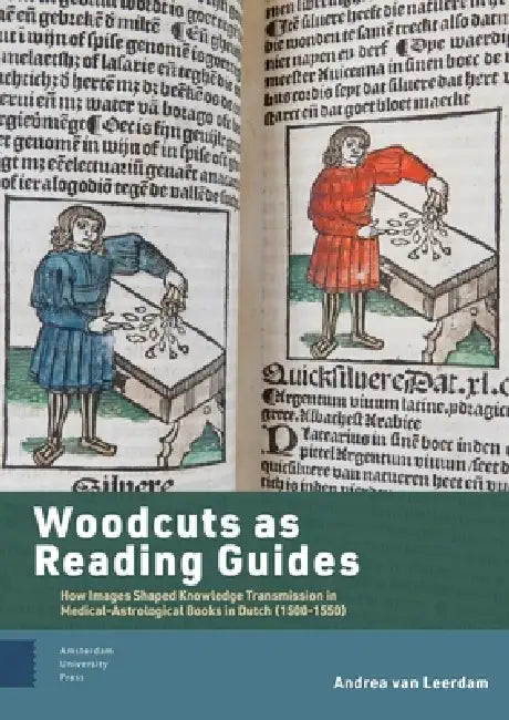 Woodcuts as Reading Guides: How Images Shaped Knowledge Transmission in Medical-Astrological Books in Dutch (1500-1550) by Leerdam Andrea van