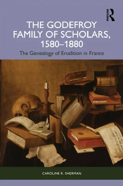 The Godefroy Family of Scholars, 1580–1880 by Caroline R. Sherman