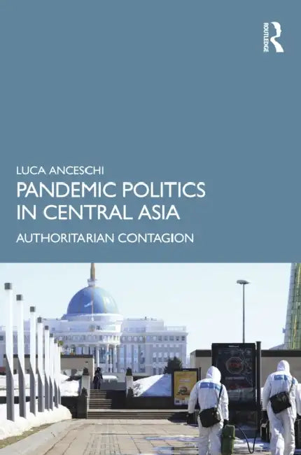 Pandemic Politics in Central Asia: Authoritarian Contagion by Luca Anceschi