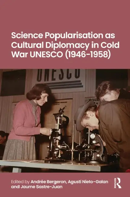 Science Popularisation as Cultural Diplomacy in Cold War UNESCO (1946-1958) by Andrée Bergeron