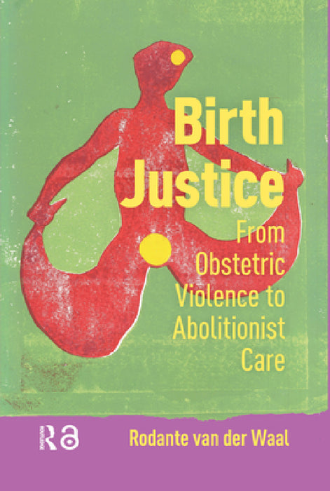Birth Justice: From Obstetric Violence to Abolitionist Care by Rodante Van Der Waal