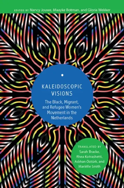 Kaleidoscopic Visions: The Black, Migrant, and Refugee Women's Movement in the Netherlands by Nancy Jouwe