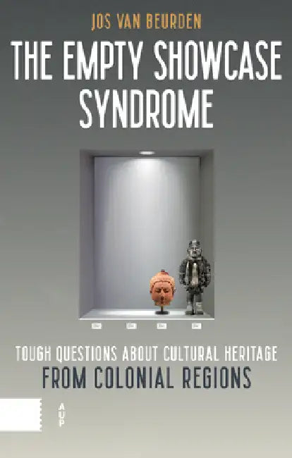 The Empty Showcase Syndrome: Tough Questions about Cultural Heritage from Colonial Regions by Jos Van Beurden