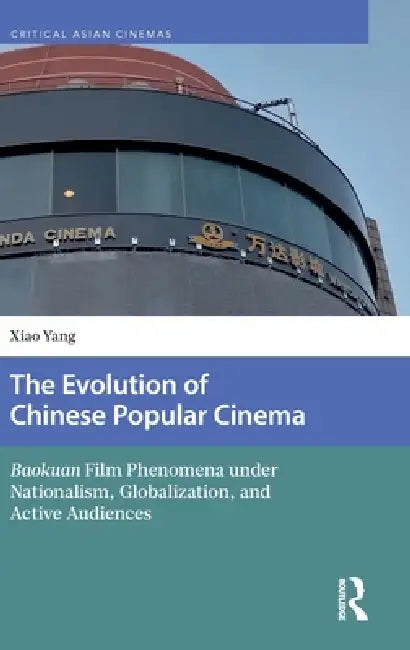 The Evolution of Chinese Popular Cinema: Baokuan Film Phenomena under Nationalism, Globalization, and Active Audiences by Xiao Yang