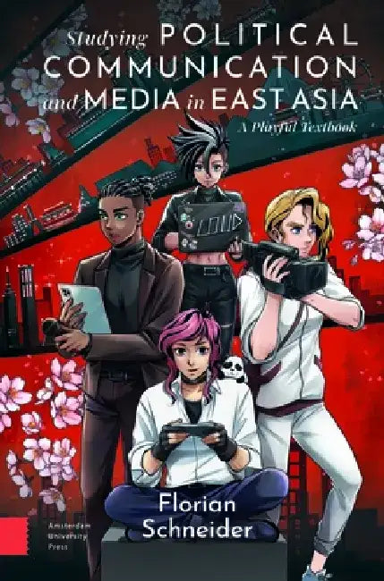 Studying Political Communication and Media in East Asia: A Playful Textbook by Florian Schneider