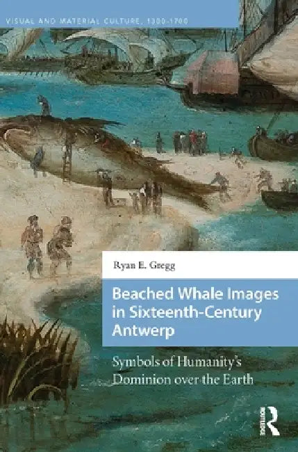 Beached Whale Images in Sixteenth-Century Antwerp: Symbols of Humanity's Dominion over the Earth by Ryan E. Gregg