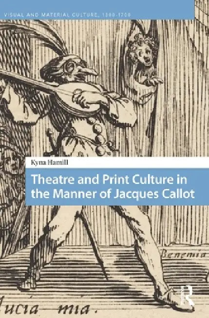 Theatre and Print Culture in the Manner of Jacques Callot by Kyna Hamill