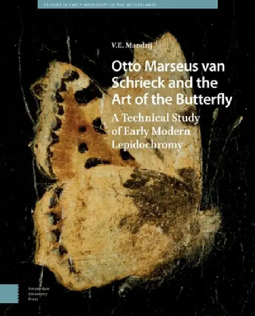 Otto Marseus Van Schrieck and the Art of the Butterfly: A Technical Study of Early Modern Lepidochromy by V. E. Mandrij