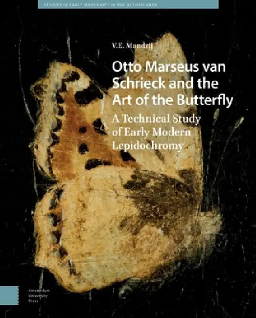 Otto Marseus Van Schrieck and the Art of the Butterfly: A Technical Study of Early Modern Lepidochromy by V. E. Mandrij