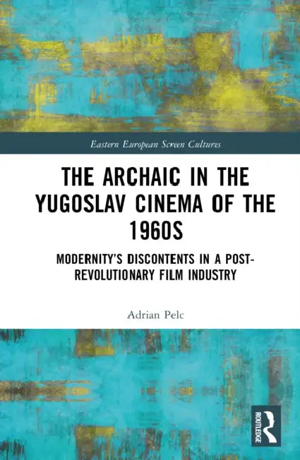 The Archaic in the Yugoslav Cinema of the 1960s: Modernity's Discontents in a Post-Revolutionary Film Industry by Adrian Pelc