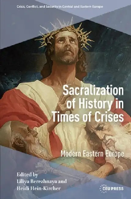 Sacralization of History in Times of Crises: Modern Eastern Europe by Liliya Berezhnaya