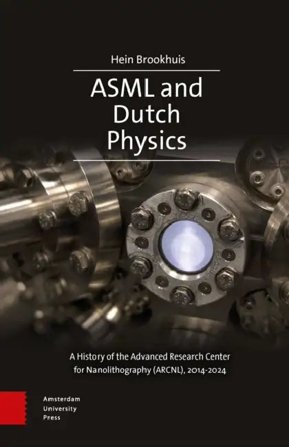 Asml and Dutch Physics: A History of the Advanced Research Center for Nanolithography (Arcnl), 2014-2024 by Brookhuis Hein