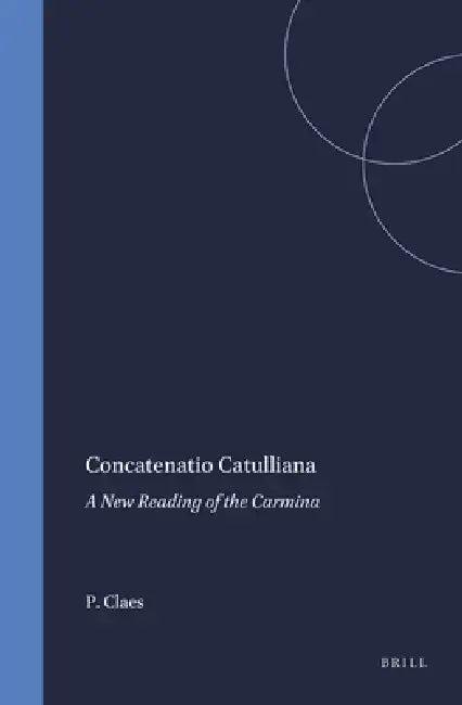 Concatenatio Catulliana: A New Reading of the Carmina by Paul Claes