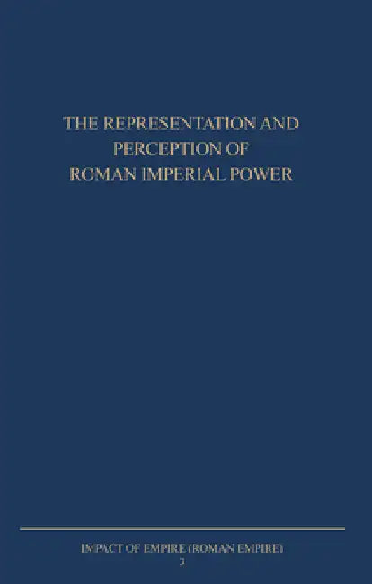 The Representation and Perception of Roman Imperial Power: Proceedings of the Third Workshop of the International Network Impact of Empire (Roman Empi by Paul Erdkamp, O. Hekster, G. de Kleijn