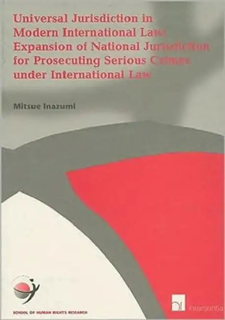 Universal Jurisdiction in Modern International Law: Expansion of National Jurisdiction for Prosecuting Serious Crimes Under International Law by Mitsue Inazumi
