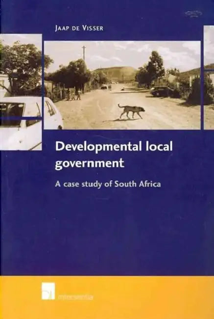 Developmental Local Government: A Case Study of South Africa by Jaap De Visser