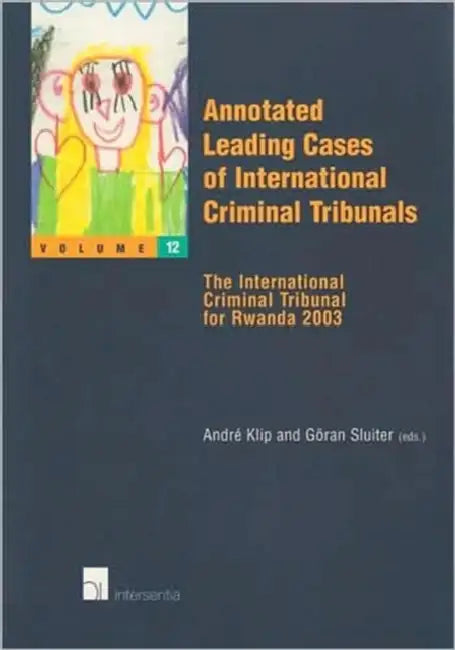 Annotated Leading Cases of International Criminal Tribunals: Volume XII: The International Criminal Tribunal for Rwanda 2003 by Andre Klip, Goran Sluiter