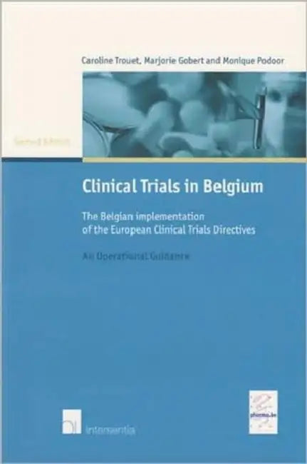 Clinical Trials in Belgium: The Belgian Implementation of the European Clinical Trials Directives (Second Edition) by Caroline Trouet, Marjorie Gobert, Monique Podoor