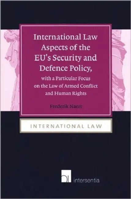 International Law Aspects of the Eu's Security and Defence Policy, with a Particular Focus on the Law of Armed Conflict and Human Rights by Frederik Naert