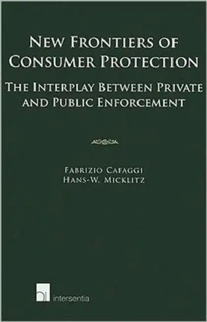 New Frontiers of Consumer Protection: The Interplay Between Private and Public Enforcement by Fabrizio Cafaggi, Hans-W Micklitz