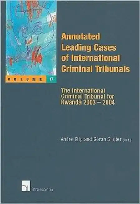 Annotated Leading Cases of International Criminal Tribunals, Volume XVII: The International Criminal Tribunal for Rwanda 2003-2004 by Andre Klip, Goran Sluiter