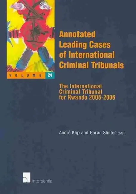 Annotated Leading Cases of International Criminal Tribunals - Volume 24: The International Criminal Tribunal for Rwanda 2005-2006 by Andre Klip, Goran Sluiter