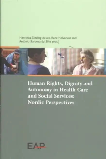 Human Rights, Dignity and Autonomy in Health Care and Social Services: Nordic Perspectives by Henriette Sinding Aasen, Rune Halvorsen, Antonio Barbosa Da Silva