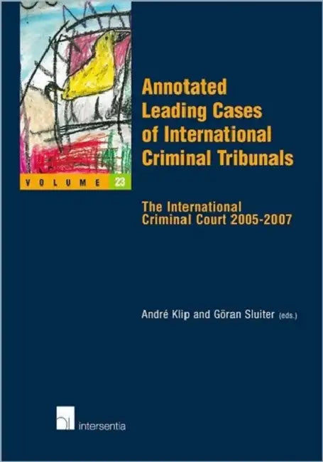 Annotated Leading Cases of International Criminal Tribunals - Volume 23: The International Criminal Court 2005-2007 by Andre Klip, Goran Sluiter