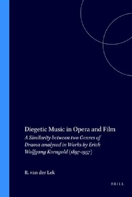Diegetic Music in Opera and Film: A Similarity Between Two Genres of Drama Analysed in Works by Erich Wolfgang Korngold (1897-1957) by Robbert Van Der Lek