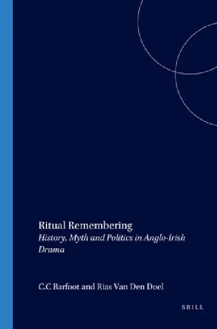Ritual Remembering: History, Myth and Politics in Anglo-Irish Drama by C. C. Barfoot, Rias Van Den Doel