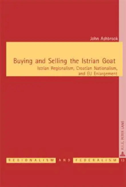 Buying and Selling the Istrian Goat: Istrian Regionalism, Croatian Nationalism, and EU Enlargement by John Ashbrook