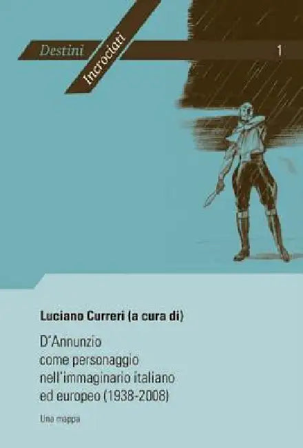 D'Annunzio come personaggio nell'immaginario italiano ed europeo (1938-2008): Una mappa- Atti del convegno internazionale di Liège (19-20 Febbraio 200 by Luciano Curreri