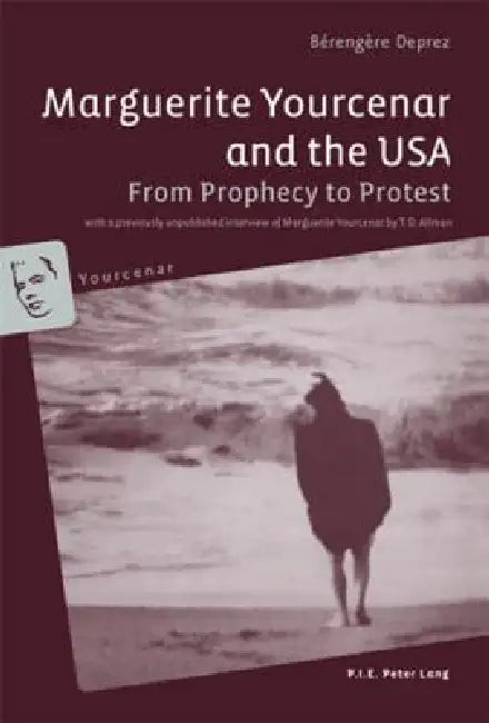 Marguerite Yourcenar and the USA: From Prophecy to Protest- With a previously unpublished interview of Marguerite Yourc by Bérengère Deprez