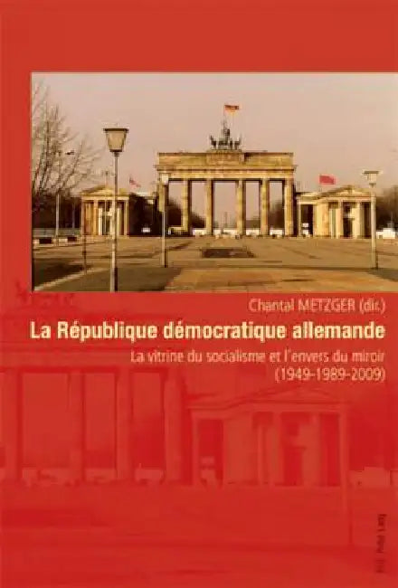 La République démocratique allemande: La vitrine du socialisme et l'envers du miroir (1949-1989-2009) by Chantal Metzger