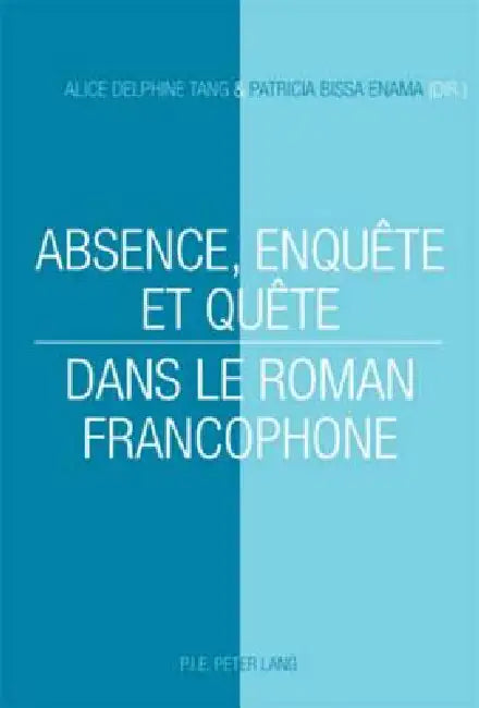 Absence, enquête et quête dans le roman francophone by Alice Delphine Tang