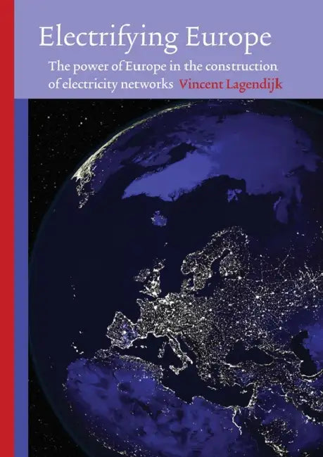 Electrifying Europe: The power of Europe in the construction of electricity networks by Vincent Lagendijk
