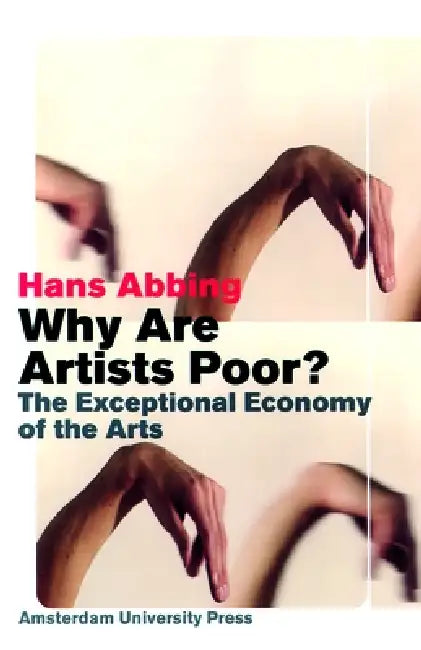 Why Are Artists Poor?: The Exceptional Economy Of The Arts by Hans Abbing