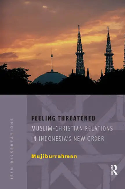 Feeling Threatened, Muslim-Chritian Relations In Indonesia's New Order by Mujiburrahman