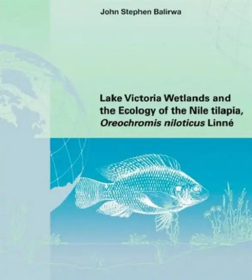 Lake Victoria Wetlands and the Ecology of the Nile Tilapia by John Stephen Balirwa