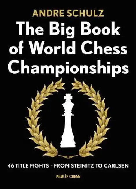 The Big Book of World Chess Championships: 46 Title Fights - From Steinitz to Carlsen by Andre Schulz
