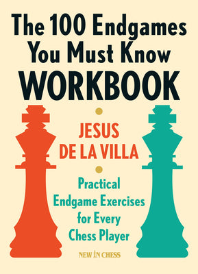 The 100 Endgames You Must Know Workbook: Practical Endgame Exercises for Every Chess Player by Jesus De La Villa