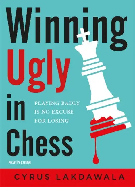 Winning Ugly in Chess: Playing Badly Is No Excuse for Losing by Cyrus Lakdawala