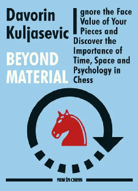 Beyond Material: Ignore the Face Value of Your Pieces and Discover the Importance of Time, Space and Psychology in Chess by Davorin Kuljasevic