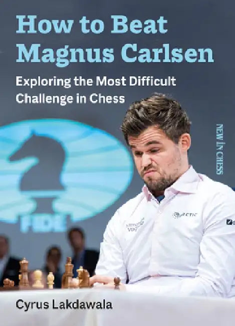 How to Beat Magnus Carlsen: Exploring the Most Difficult Challenge in Chess by Cyrus Lakdawala