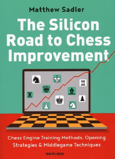 The Silicon Road to Chess Improvement: Chess Engine Training Methods, Opening Strategies & Middlegame Techniques by Matthew Sadler