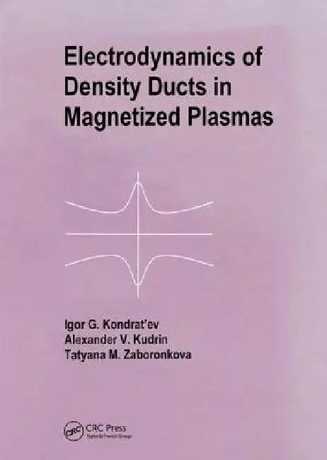 Electrodynamics of Density Ducts in Magnetized Plasmas: The Mathematical Theory of Excitation and Propagation of Electromagnetic Waves in Plasma Waveg by I. G. Kondratiev